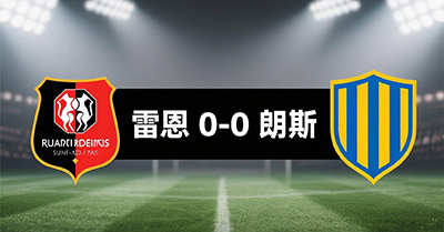 雷恩0-0朗斯：开场1分钟红牌，多打一队仍破门乏术，鲁奥失良机