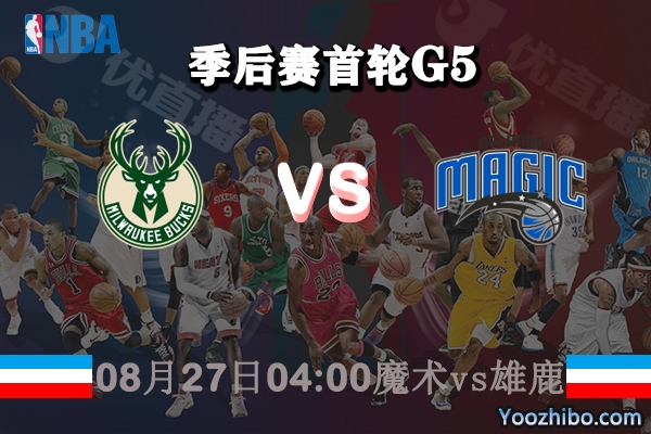 NBA季后赛首轮G5 魔术vs雄鹿直播前瞻